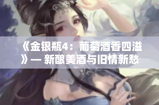 《金銀瓶4：葡萄酒香四溢》— 新釀美酒與舊情新愁