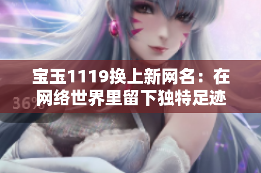 寶玉1119換上新網(wǎng)名：在網(wǎng)絡(luò)世界里留下獨(dú)特足跡
