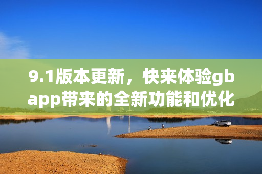 9.1版本更新，快來體驗gbapp帶來的全新功能和優(yōu)化措施