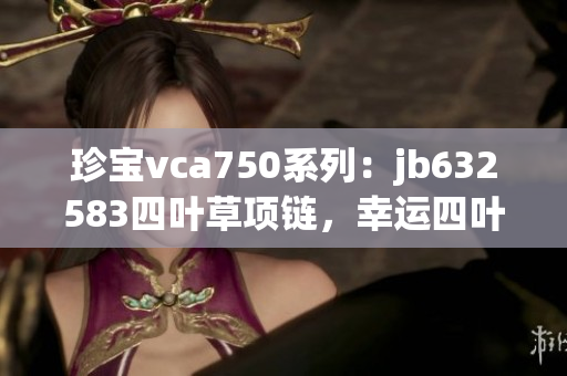珍寶vca750系列：jb632583四葉草項(xiàng)鏈，幸運(yùn)四葉草魅力盡顯