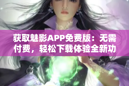獲取魅影APP免費版：無需付費，輕松下載體驗全新功能！