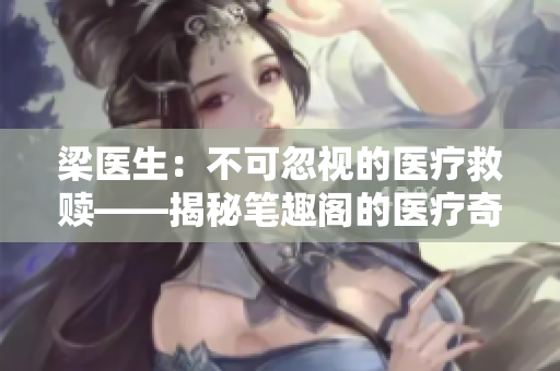 梁醫(yī)生：不可忽視的醫(yī)療救贖——揭秘筆趣閣的醫(yī)療奇跡