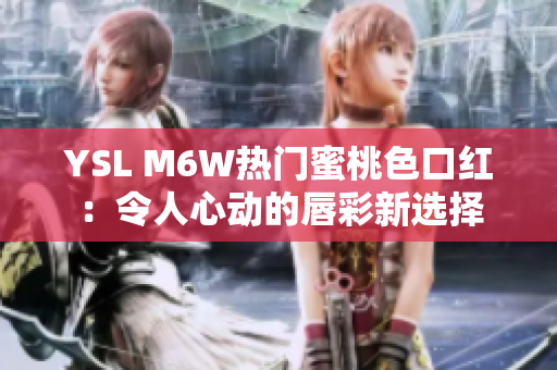 YSL M6W熱門蜜桃色口紅：令人心動的唇彩新選擇