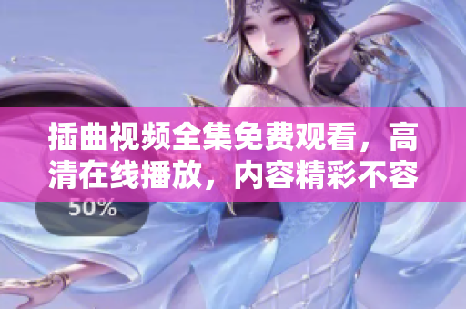 插曲視頻全集免費觀看，高清在線播放，內(nèi)容精彩不容錯過