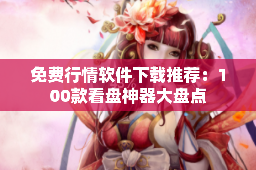 免費(fèi)行情軟件下載推薦：100款看盤神器大盤點(diǎn)