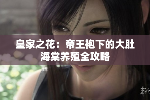 皇家之花：帝王袍下的大肚海棠養(yǎng)殖全攻略