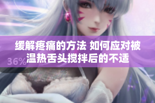 緩解疼痛的方法 如何應(yīng)對(duì)被溫?zé)嵘囝^攪拌后的不適
