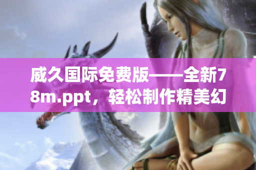 威久國(guó)際免費(fèi)版——全新78m.ppt，輕松制作精美幻燈片！