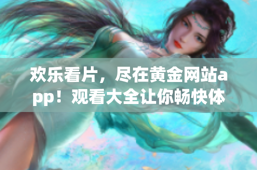 歡樂看片，盡在黃金網(wǎng)站app！觀看大全讓你暢快體驗(yàn)