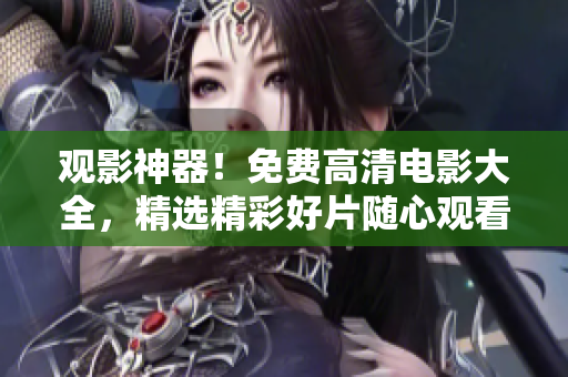 觀影神器！免費(fèi)高清電影大全，精選精彩好片隨心觀看