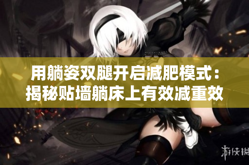 用躺姿雙腿開啟減肥模式：揭秘貼墻躺床上有效減重效果