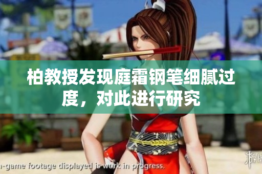柏教授發(fā)現(xiàn)庭霜鋼筆細(xì)膩過度，對(duì)此進(jìn)行研究