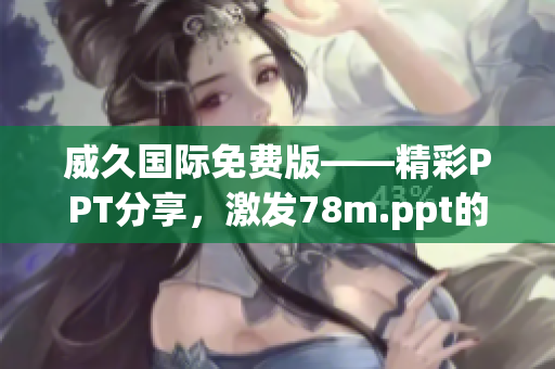 威久國(guó)際免費(fèi)版——精彩PPT分享，激發(fā)78m.ppt的創(chuàng)造力
