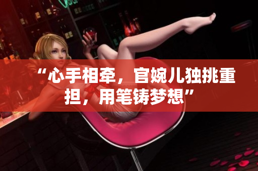 “心手相牽，官婉兒獨挑重擔(dān)，用筆鑄夢想”