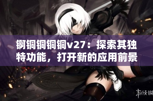 錒銅銅銅銅v27：探索其獨特功能，打開新的應用前景