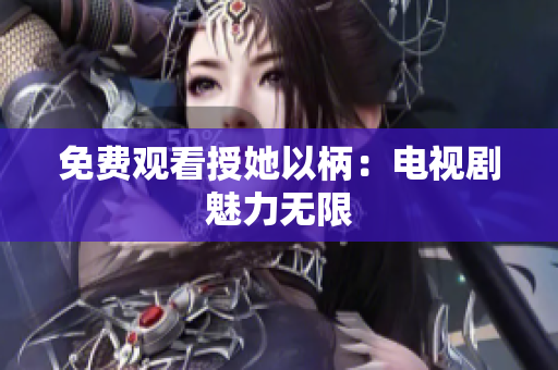 免費觀看授她以柄：電視劇魅力無限