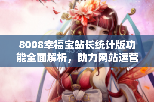 8008幸福寶站長統(tǒng)計版功能全面解析，助力網(wǎng)站運營成功