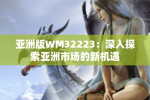 亞洲版WM32223：深入探索亞洲市場的新機(jī)遇