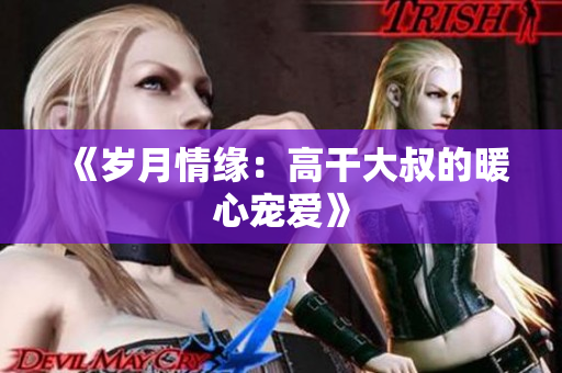 《歲月情緣：高干大叔的暖心寵愛》