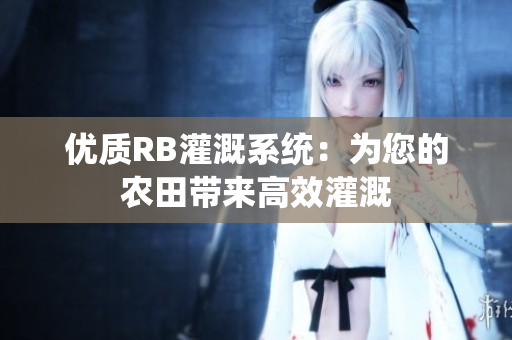 優(yōu)質(zhì)RB灌溉系統(tǒng)：為您的農(nóng)田帶來高效灌溉