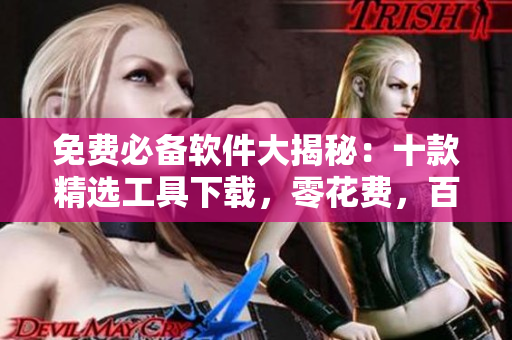 免費必備軟件大揭秘：十款精選工具下載，零花費，百分百實用！