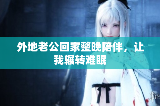 外地老公回家整晚陪伴，讓我輾轉難眠