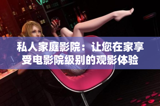 私人家庭影院：讓您在家享受電影院級別的觀影體驗