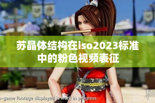 蘇晶體結(jié)構(gòu)在iso2023標準中的粉色視頻表征