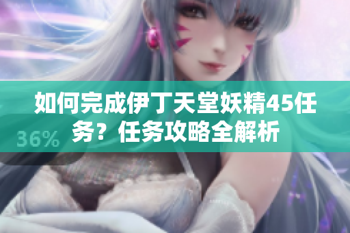 如何完成伊丁天堂妖精45任務？任務攻略全解析