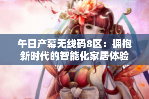 午日產(chǎn)幕無線碼8區(qū)：擁抱新時代的智能化家居體驗