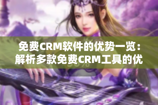 免費CRM軟件的優(yōu)勢一覽：解析多款免費CRM工具的優(yōu)點和特點