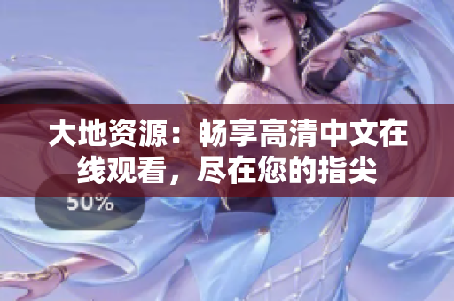 大地資源：暢享高清中文在線觀看，盡在您的指尖