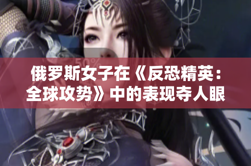 俄羅斯女子在《反恐精英：全球攻勢》中的表現(xiàn)奪人眼球