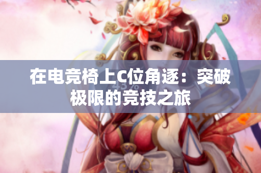 在電競椅上C位角逐：突破極限的競技之旅