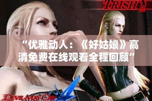 “優(yōu)雅動人：《好姑娘》高清免費(fèi)在線觀看全程回顧”