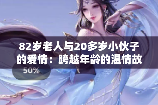 82歲老人與20多歲小伙子的愛情：跨越年齡的溫情故事