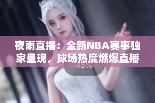 夜雨直播：全新NBA賽事獨家呈現(xiàn)，球場熱度燃爆直播平臺