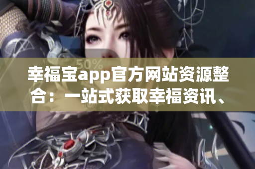 幸福寶app官方網(wǎng)站資源整合：一站式獲取幸福資訊、健康工具，讓生活更加美好