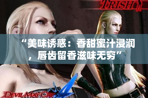 “美味誘惑：香甜蜜汁浸潤，唇齒留香滋味無窮”