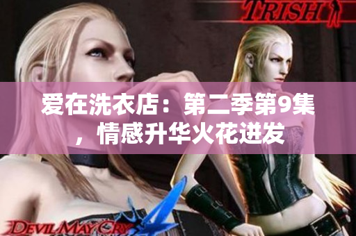 愛在洗衣店：第二季第9集，情感升華火花迸發(fā)
