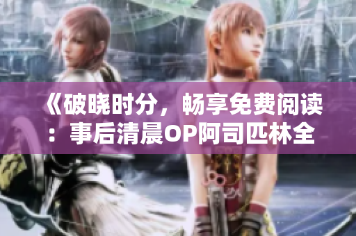 《破曉時分，暢享免費閱讀：事后清晨OP阿司匹林全篇》