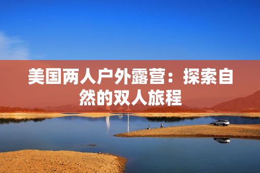 美國兩人戶外露營：探索自然的雙人旅程
