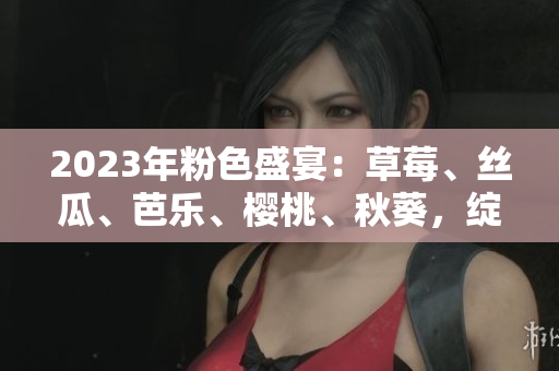 2023年粉色盛宴：草莓、絲瓜、芭樂、櫻桃、秋葵，綻放綠巨人魅力