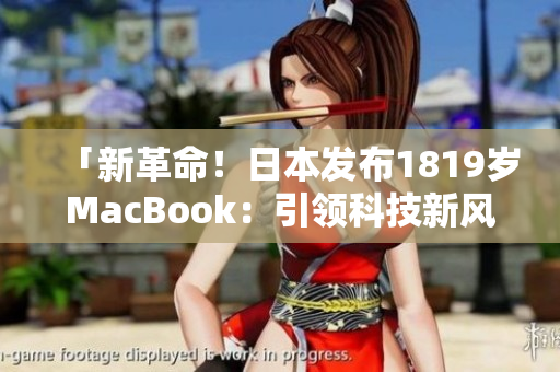 「新革命！日本發(fā)布1819歲MacBook：引領科技新風潮」