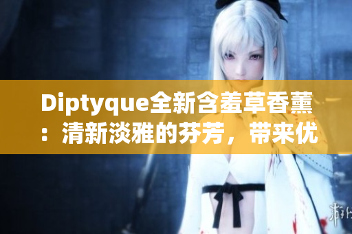 Diptyque全新含羞草香薰：清新淡雅的芬芳，帶來優(yōu)雅舒適的居家體驗