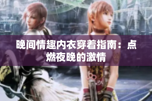 晚間情趣內(nèi)衣穿著指南：點燃夜晚的激情