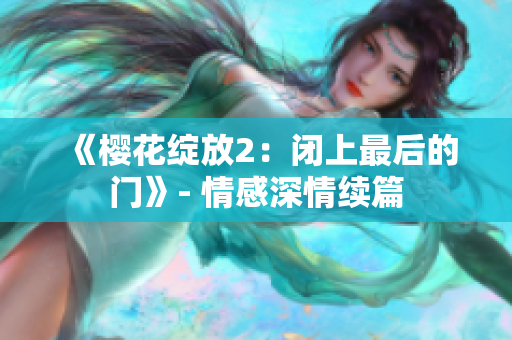 《櫻花綻放2：閉上最后的門》- 情感深情續(xù)篇
