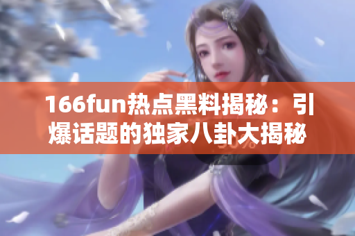 166fun熱點黑料揭秘：引爆話題的獨家八卦大揭秘