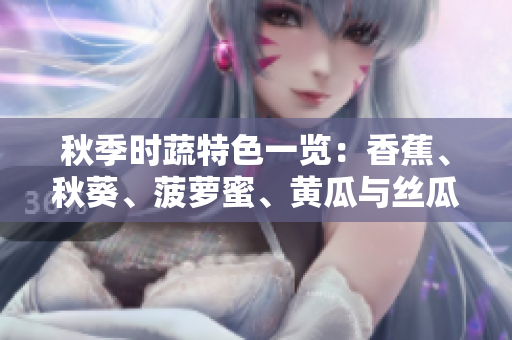 秋季時(shí)蔬特色一覽：香蕉、秋葵、菠蘿蜜、黃瓜與絲瓜的異同