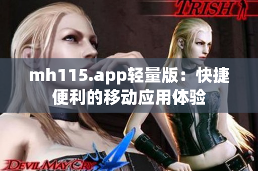 mh115.app輕量版：快捷便利的移動(dòng)應(yīng)用體驗(yàn)